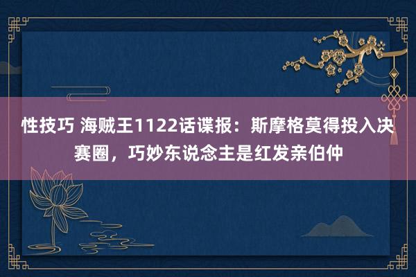 性技巧 海贼王1122话谍报：斯摩格莫得投入决赛圈，巧妙东说念主是红发亲伯仲