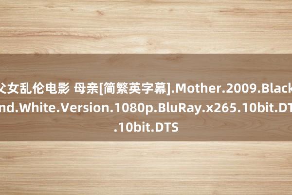 父女乱伦电影 母亲[简繁英字幕].Mother.2009.Black.and.White.Version.1080p.BluRay.x265.10bit.DTS