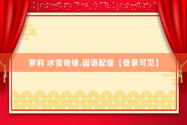 萝莉 冰雪奇缘.国语配音【登录可见】