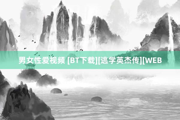 男女性爱视频 [BT下载][逃学英杰传][WEB